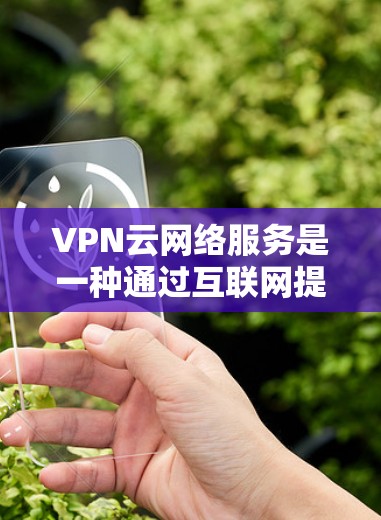 VPN云网络服务是一种通过互联网提供的安全连接方式,允许用户在公共网络上建立安全的通道,保护数据和资源。以下是对VPN云网络服务的详细分析 VPN云网络服务是一种通过互联网提供的安全连接方式,允许用户在公共网络上建立安全的通道,保护数据和资源。以下是对VPN云网络服务的详细分析
