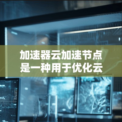 加速器云加速节点是一种用于优化云服务性能的技术,通过缓存数据和优化网络路由,显著提升数据传输速度和应用响应时间。以下是对加速器云加速节点的详细分析 加速器云加速节点是一种用于优化云服务性能的技术,通过缓存数据和优化网络路由,显著提升数据传输速度和应用响应时间。以下是对加速器云加速节点的详细分析