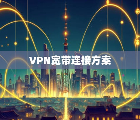 VPN宽带连接方案 VPN宽带连接方案