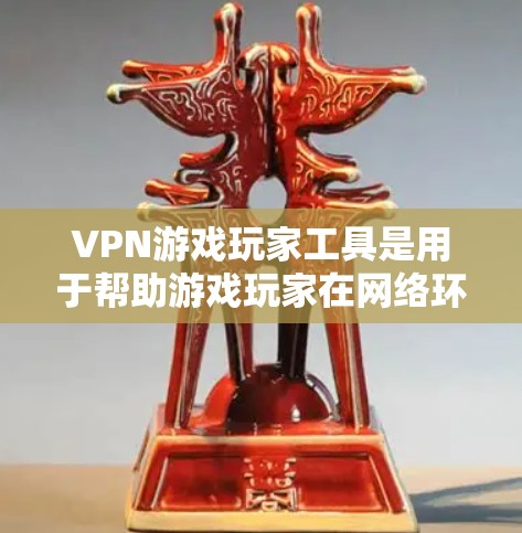 VPN游戏玩家工具是用于帮助游戏玩家在网络环境中安全、隐私地进行游戏的工具,主要包括以下功能和注意事项 VPN游戏玩家工具是用于帮助游戏玩家在网络环境中安全、隐私地进行游戏的工具,主要包括以下功能和注意事项