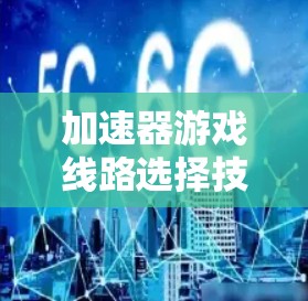 加速器游戏线路选择技术分析