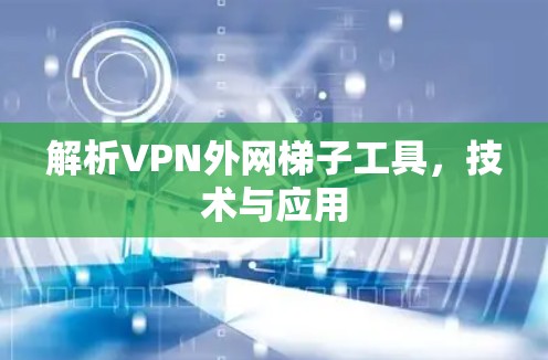 解析VPN外网梯子工具，技术与应用