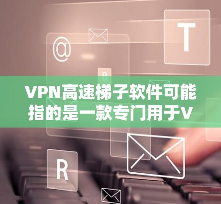 VPN高速梯子软件可能指的是一款专门用于VPN加速或优化的软件。然而,具体的梯子软件可能指的是某种特定的工具或软件,可能与VPN功能相关,但并不明确。以下是一些可能相关的信息和建议 VPN高速梯子软件可能指的是一款专门用于VPN加速或优化的软件。然而,具体的梯子软件可能指的是某种特定的工具或软件,可能与VPN功能相关,但并不明确。以下是一些可能相关的信息和建议