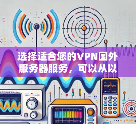 选择适合您的VPN国外服务器服务，可以从以下几个方面进行综合评估