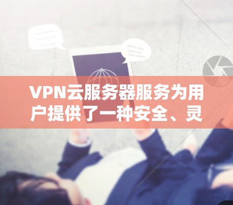 VPN云服务器服务为用户提供了一种安全、灵活的网络访问方式,适用于多种需求。以下是关于VPN云服务器服务的详细分步解释 VPN云服务器服务为用户提供了一种安全、灵活的网络访问方式,适用于多种需求。以下是关于VPN云服务器服务的详细分步解释