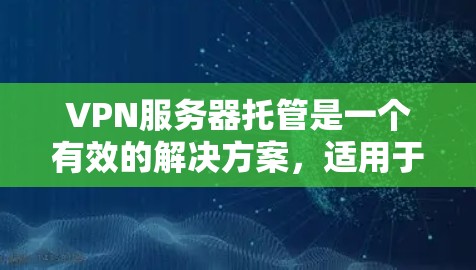 VPN服务器托管是一个有效的解决方案,适用于需要安全连接的用户。以下是关于VPN服务器托管的详细步骤和注意事项 VPN服务器托管是一个有效的解决方案,适用于需要安全连接的用户。以下是关于VPN服务器托管的详细步骤和注意事项