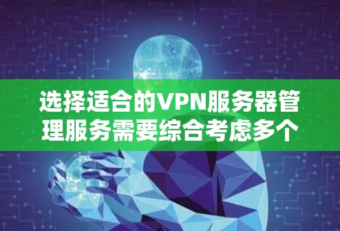 选择适合的VPN服务器管理服务需要综合考虑多个因素,以下是根据您的需求和思考过程整理出的分步解决方案 选择适合的VPN服务器管理服务需要综合考虑多个因素,以下是根据您的需求和思考过程整理出的分步解决方案