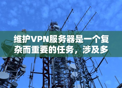 维护VPN服务器是一个复杂而重要的任务,涉及多个方面的考虑。以下是对维护VPN服务器的详细分步骤解释 维护VPN服务器是一个复杂而重要的任务,涉及多个方面的考虑。以下是对维护VPN服务器的详细分步骤解释