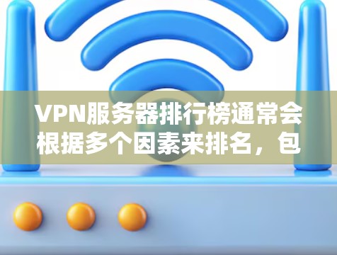 VPN服务器排行榜通常会根据多个因素来排名，包括速度、隐私保护、服务器数量和分布、客户支持等。由于市场上有众多VPN服务商，以下是一些知名的VPN服务商及其服务器排行榜（根据一些权威网站的排名）