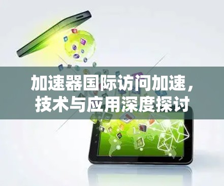 加速器国际访问加速,技术与应用深度探讨 加速器国际访问加速,技术与应用深度探讨