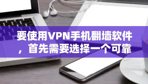 要使用VPN手机翻墙软件，首先需要选择一个可靠的VPN服务提供商，并按照以下步骤进行配置