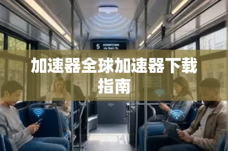 加速器全球加速器下载指南 加速器全球加速器下载指南