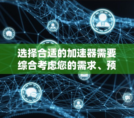 选择合适的加速器需要综合考虑您的需求、预算、软件支持以及硬件环境。以下是根据您的思考过程总结的建议 选择合适的加速器需要综合考虑您的需求、预算、软件支持以及硬件环境。以下是根据您的思考过程总结的建议