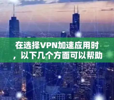 在选择VPN加速应用时,以下几个方面可以帮助您做出明智的决定 在选择VPN加速应用时,以下几个方面可以帮助您做出明智的决定