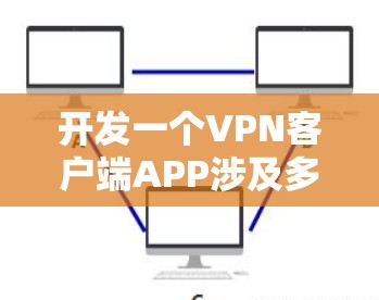 开发一个VPN客户端APP涉及多个关键步骤,以下是一个详细的指南,帮助你从选择VPN协议到最终发布的每个阶段 开发一个VPN客户端APP涉及多个关键步骤,以下是一个详细的指南,帮助你从选择VPN协议到最终发布的每个阶段