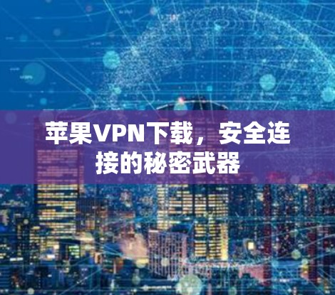 苹果VPN下载,安全连接的秘密武器 苹果VPN下载,安全连接的秘密武器