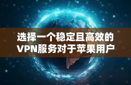 选择一个稳定且高效的VPN服务对于苹果用户来说非常重要。以下是针对VPN苹果线路的几个关键点和推荐