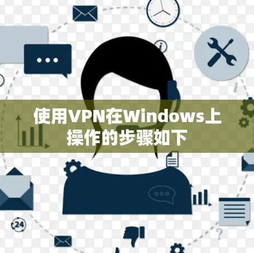 使用VPN在Windows上操作的步骤如下 使用VPN在Windows上操作的步骤如下