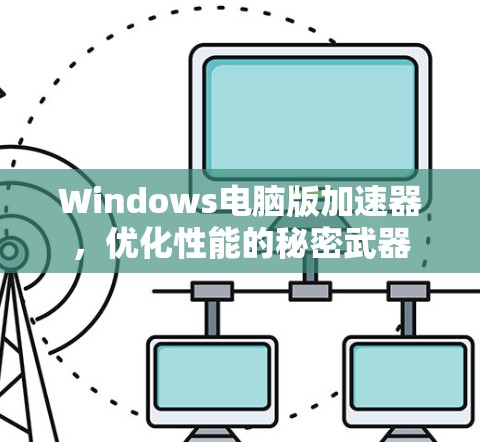 Windows电脑版加速器,优化性能的秘密武器 Windows电脑版加速器,优化性能的秘密武器