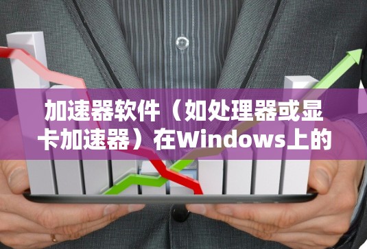 加速器软件（如处理器或显卡加速器）在Windows上的更新通常可以通过以下步骤完成