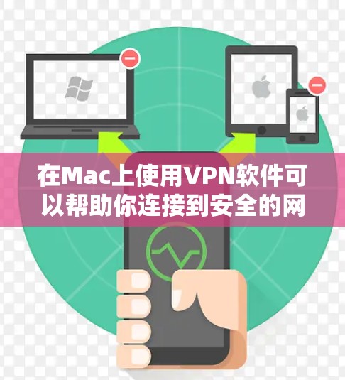在Mac上使用VPN软件可以帮助你连接到安全的网络，保护隐私并访问受限制的资源。以下是几种常见的VPN软件及其下载和安装指南