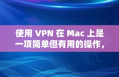 使用 VPN 在 Mac 上是一项简单但有用的操作，尤其是当你需要匿名访问互联网、连接到公司网络，或者绕过地理限制时。以下是使用 VPN 在 Mac 的详细教程