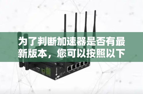 为了判断加速器是否有最新版本，您可以按照以下步骤操作