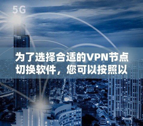 为了选择合适的VPN节点切换软件,您可以按照以下步骤进行 为了选择合适的VPN节点切换软件,您可以按照以下步骤进行