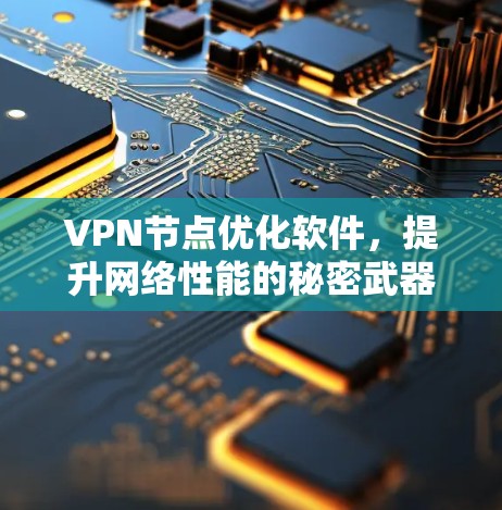 VPN节点优化软件，提升网络性能的秘密武器