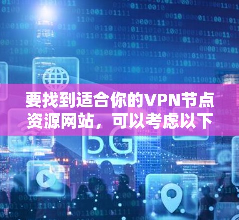 要找到适合你的VPN节点资源网站，可以考虑以下几种方法