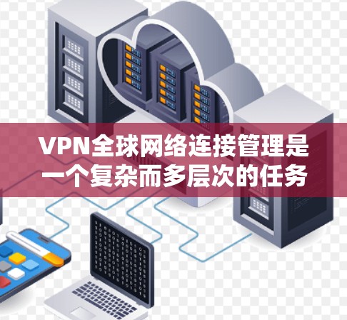 VPN全球网络连接管理是一个复杂而多层次的任务,涉及技术、合规和用户体验等多个方面。以下是对VPN全球网络连接管理的详细总结 VPN全球网络连接管理是一个复杂而多层次的任务,涉及技术、合规和用户体验等多个方面。以下是对VPN全球网络连接管理的详细总结