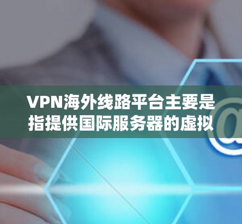 VPN海外线路平台主要是指提供国际服务器的虚拟专用网络服务,用户可通过这些平台连接到不同国家的服务器,以绕过地理限制、保护隐私或访问受限内容。以下是关于这些平台的详细介绍 VPN海外线路平台主要是指提供国际服务器的虚拟专用网络服务,用户可通过这些平台连接到不同国家的服务器,以绕过地理限制、保护隐私或访问受限内容。以下是关于这些平台的详细介绍