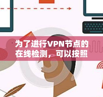 为了进行VPN节点的在线检测,可以按照以下步骤进行操作 为了进行VPN节点的在线检测,可以按照以下步骤进行操作