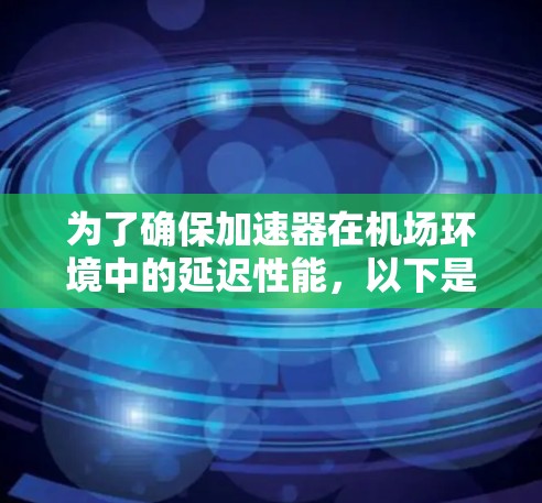 为了确保加速器在机场环境中的延迟性能,以下是详细的测试策略和步骤 为了确保加速器在机场环境中的延迟性能,以下是详细的测试策略和步骤