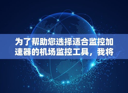 为了帮助您选择适合监控加速器的机场监控工具,我将根据您的需求进行分类和比较。以下是适合不同需求的工具推荐 为了帮助您选择适合监控加速器的机场监控工具,我将根据您的需求进行分类和比较。以下是适合不同需求的工具推荐