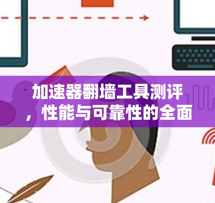 加速器翻墙工具测评，性能与可靠性的全面分析