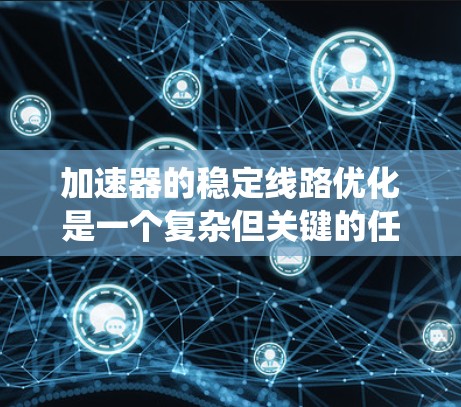 加速器的稳定线路优化是一个复杂但关键的任务，涉及多个方面的考虑。以下是对优化策略的系统化总结