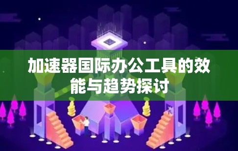 加速器国际办公工具的效能与趋势探讨