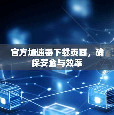 官方加速器下载页面，确保安全与效率