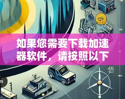 如果您需要下载加速器软件，请按照以下步骤操作