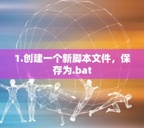 1.创建一个新脚本文件,保存为.bat 1.创建一个新脚本文件,保存为.bat
