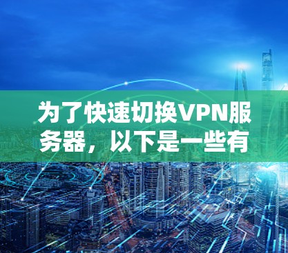 为了快速切换VPN服务器，以下是一些有效的方法和步骤，帮助您轻松实现