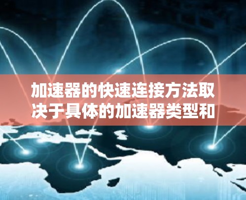 加速器的快速连接方法取决于具体的加速器类型和使用场景。以下是一些常见的加速器以及快速连接的方法 加速器的快速连接方法取决于具体的加速器类型和使用场景。以下是一些常见的加速器以及快速连接的方法