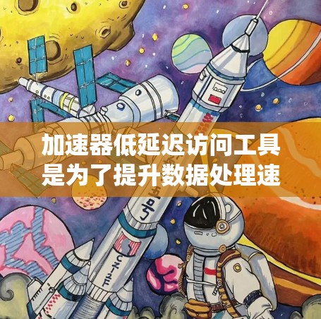 加速器低延迟访问工具是为了提升数据处理速度和系统响应性能而设计的关键技术，尤其适用于需要实时响应的应用场景。以下是对该工具的详细分析和总结