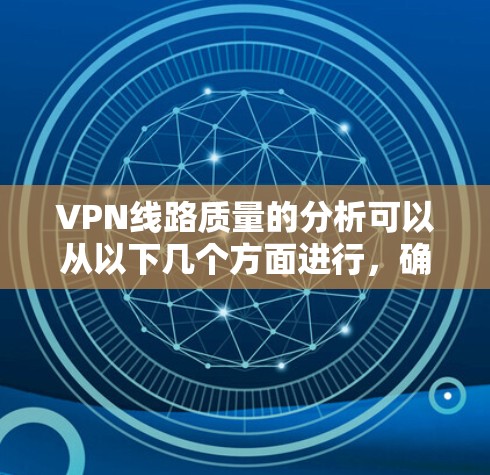 VPN线路质量的分析可以从以下几个方面进行，确保选择一个高质量且可靠的VPN服务