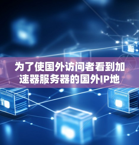 为了使国外访问者看到加速器服务器的国外IP地址，您可以按照以下步骤操作