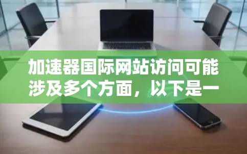 加速器国际网站访问可能涉及多个方面,以下是一些可能的帮助信息和建议 加速器国际网站访问可能涉及多个方面,以下是一些可能的帮助信息和建议
