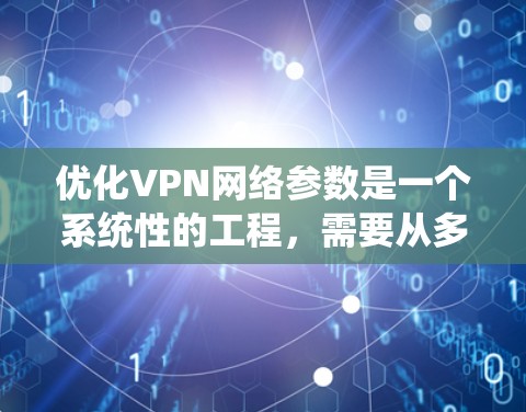 优化VPN网络参数是一个系统性的工程，需要从多个方面入手，以确保网络的安全性、速度和稳定性。以下是优化VPN网络参数的分步指南