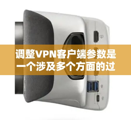 调整VPN客户端参数是一个涉及多个方面的过程,需要耐心和细心。以下是逐步的调整指南,帮助您找到最适合您的配置 调整VPN客户端参数是一个涉及多个方面的过程,需要耐心和细心。以下是逐步的调整指南,帮助您找到最适合您的配置