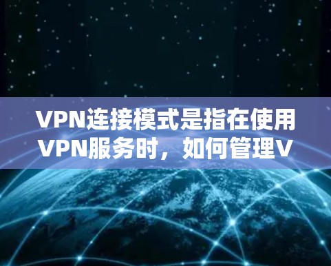 VPN连接模式是指在使用VPN服务时,如何管理VPN连接的策略和行为。常见的VPN连接模式有以下几种,以下是详细的说明 VPN连接模式是指在使用VPN服务时,如何管理VPN连接的策略和行为。常见的VPN连接模式有以下几种,以下是详细的说明